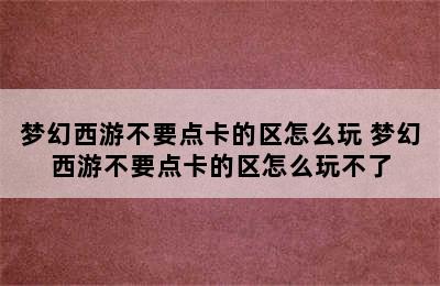 梦幻西游不要点卡的区怎么玩 梦幻西游不要点卡的区怎么玩不了